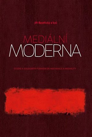 Mediální moderna - Studie k soudobým formám de-abstrakce a mediality