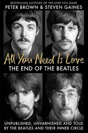 All You Need Is Love: The End of the Beatles - An Oral History by Those Who Were There