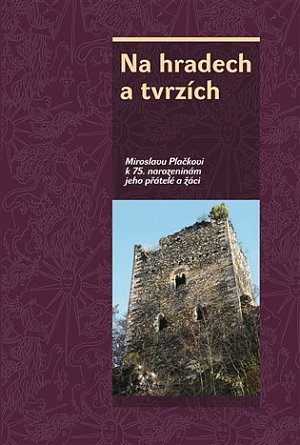 Na hradech a tvrzích - Miroslavu Plačkovi k 75. narozeninám jeho přátelé a žáci