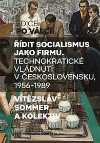 Řídit socialismus jako firmu - Technokratické vládnutí v Československu 1956-1989