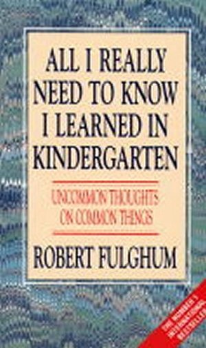 All I Really Need to Know I Learned in Kindergarten : Uncommon Thoughts on Common Things