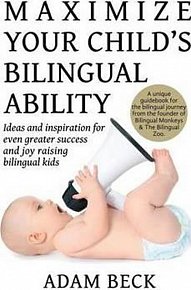Maximize Your Child´s Bilingual Ability : Ideas and Inspiration for Even Greater Success and Joy Raising Bilingual Kids
