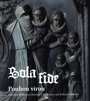 Sola fide pouhou vírou - Lutherská šlechta na Ústecku a Děčínsku a její kulturní dědictví