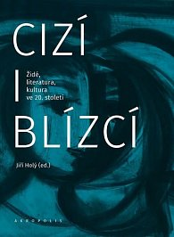 Cizí i blízcí - Židé, literatura, kultura v českých zemích ve 20. století