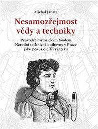 Nesamozřejmost vědy a techniky - Průvodce historickým fondem Národní technické knihovny v Praze jako pokus o dílčí syntézu