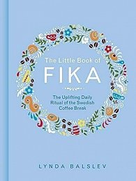 The Little Book of Fika: The Uplifting Daily Ritual of the Swedish Coffee Break