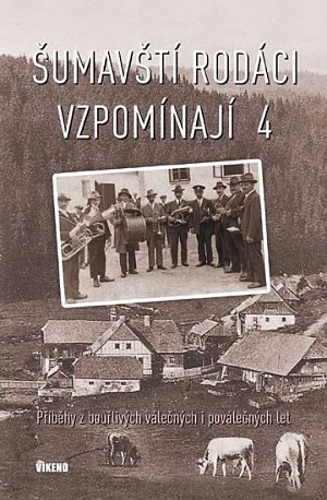 Šumavští rodáci vzpomínají 4 - Příběhy z bouřlivých válečných i poválečných let