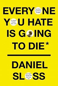 Everyone You Hate is Going to Die : And Other Comforting Thoughts on Family, Friends, Sex, Love and More Things That Ruin Your Life