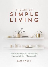 The Art of Simple Living: Practical Steps to Slowing Down, Finding Peace and Enjoying a Wholesome Life