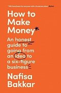 How To Make Money: An honest guide to going from an idea to a six-figure business