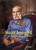 Franz Joseph I: An Illustrated Life of an Emperor