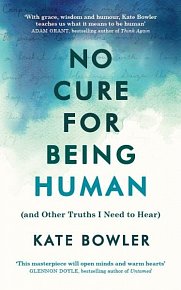 No Cure for Being Human (and Other Truths I Need to Hear)