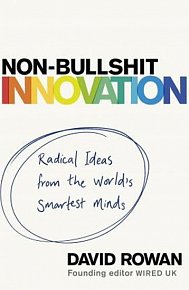 Non-Bullshit Innovation : Radical Ideas from the World's Smartest Minds