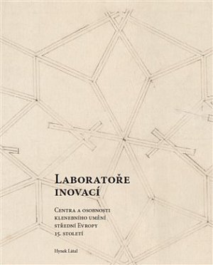 Laboratoře inovací - Centra a osobnosti klenebního umění střední Evropy konce 15. století