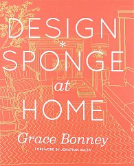 Design*Sponge at Home: A Guide to Inspiring Homes - and All the Tools You Need to Create Your Own