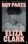 Boy Parts: the incendiary debut novel from Granta Best of Young British novelist Eliza Clark