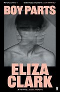 Boy Parts: the incendiary debut novel from Granta Best of Young British novelist Eliza Clark