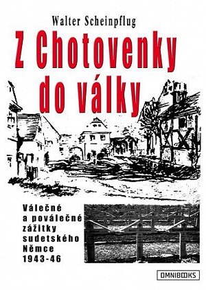 Z Chotovenky do války - Válečné a poválečné zážitky sudetského Němce 1943-46