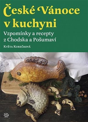 České vánoce v kuchyni - Vzpomínky a recepty z Chodska a Pošumaví