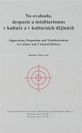 Ne-svoboda, despocie a totalitarismus v kultuře a kulturních dějinách / Oppression, Despotism and Totalitarianism in Culture and Cultural History