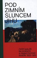 Pod zimním sluncem jihu - Čeští malíří na Korsice a Francouzské Riviéře 1925-1931