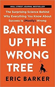 Barking Up the Wrong Tree : The Surprising Science Behind Why Everything You Know about Success Is (Mostly) Wrong