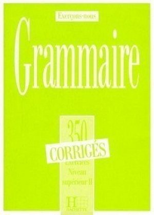 Grammaire 350 Exercices Niveau supérieur II. - Corrigés