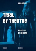 Trial by Theatre - Reports on Czech Drama