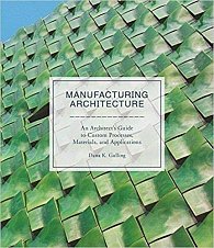 Manufacturing Architecture: An Architect’s Guide to Custom Processes, Materials, and Applications