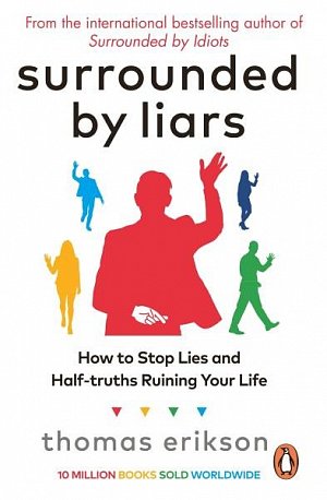 Surrounded by Liars: Or, How to Stop Half-Truths, Deception and Storytelling Ruining Your Life