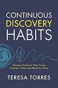 Continuous Discovery Habits : Discover Products that Create Customer Value and Business Value