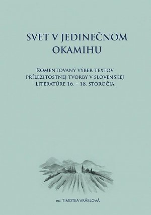 Svet v jedinečnom okamihu Komentovaný výber textov príležitostnej tvorby v slovenskej literatúre 16.–18. storočia (slovensky)