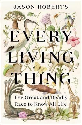 Every Living Thing: The Great and Deadly Race to Know All Life - Jason Roberts
