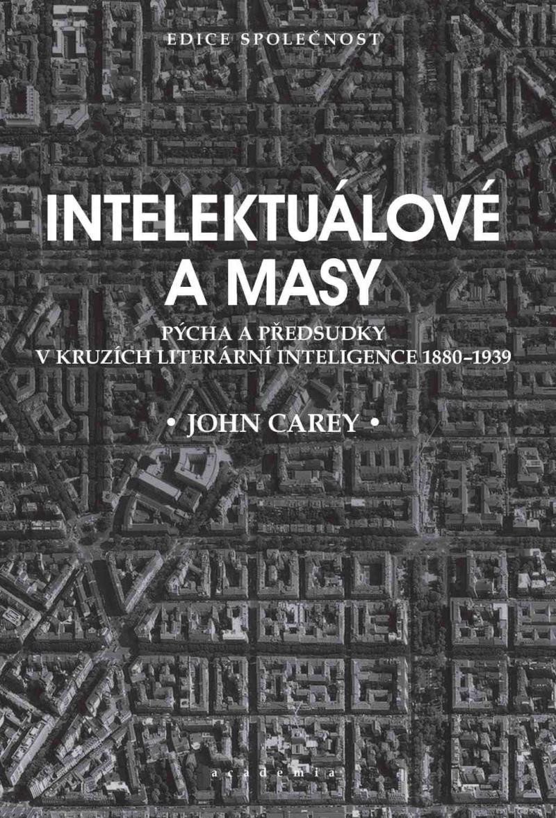 Levně Intelektuálové a masy - Pýcha a předsudky v kruzích literární inteligence 1880-1939 - John Carey