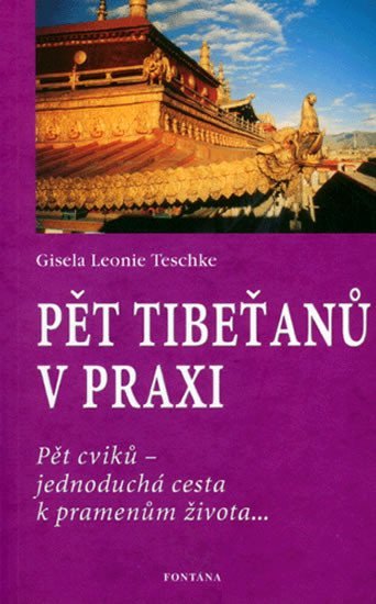 Pět Tibeťanů v praxi: Pět cviků - jednoduchá cesta k pramenům života... - Gisela-Leonie Teschke