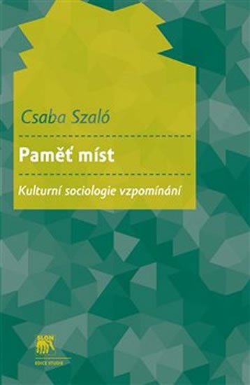 Paměť míst - Kulturní sociologie vzpomínání - Csaba Szaló