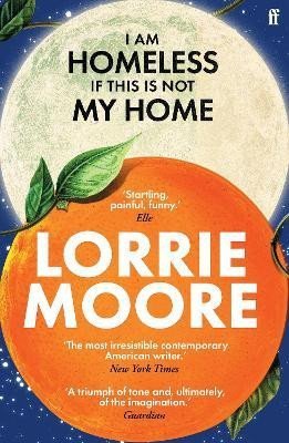 I Am Homeless If This Is Not My Home: ´The most irresistible contemporary American writer.´ NEW YORK TIMES BOOK REVIEW - Lorrie Moore