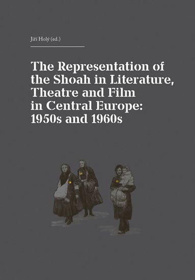 Levně The Representation of the Shoah in Literature, Theatre and Film in Central Europe: 1950s and 1960s - Jiří Holý