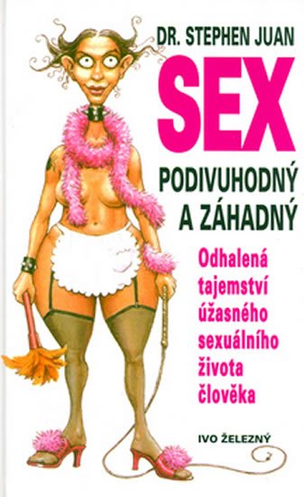 Sex podivuhodný a záhadný - odhalená tajemství úžasného sexuálního života člověka - Stephen Juan; Rod Clement