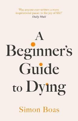 A Beginner´s Guide to Dying: The Sunday Times Bestseller, ´Has anyone ever written a more inspirational paean to the joy of life?´ Daily Mail koupíte na Dobre-knihy.cz