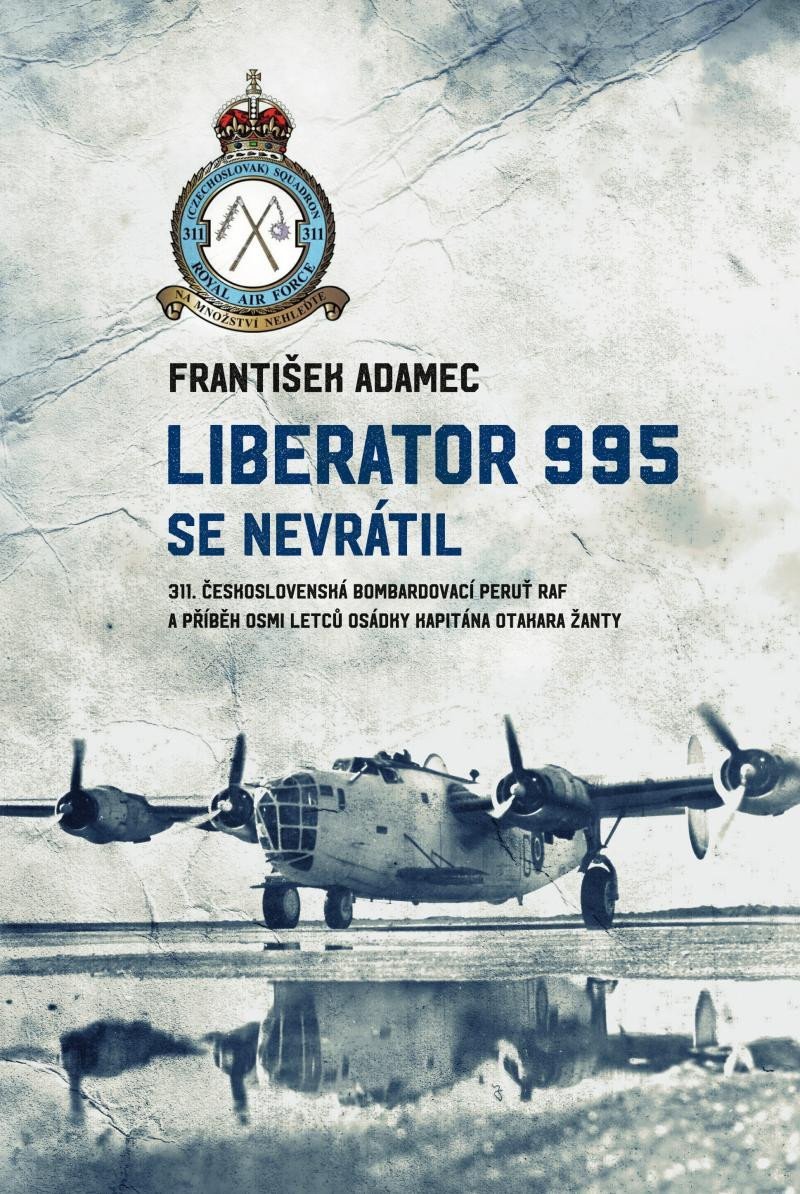 Liberator 995 se nevrátil - 311. čs. bombardovací peruť RAF a příběh osmi letců osádky kapitána Otakara Žanty - František Adamec