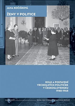 Ženy v politice - Role a postavení vrcholných političek v Československu 1948-1968 - Jana Kočišková