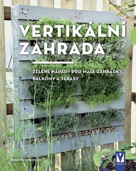 Levně Vertikální zahrada - Zelené nápady pro malé zahrádky, balkony a terasy - Martin Staffler