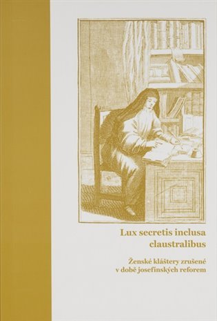 Levně Lux secretis inclusa claustralibus: ženské kláštery zrušené v době josefínských reforem - Lucie Heilandová