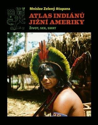 Levně Atlas indiánů Jižní Ameriky - Život, sex, smrt - Mnislav Zelený-Atapana
