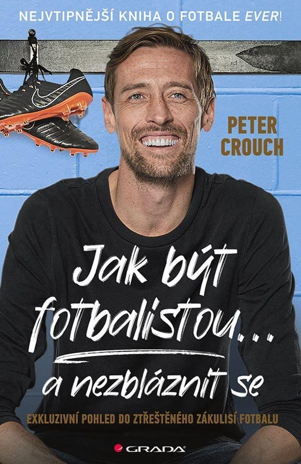 Jak být fotbalistou... a nezbláznit se - Exkluzivní pohled do ztřeštěného zákulisí fotbalu - Peter Crouch