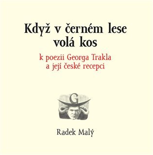 Když v černém lese volá kos - k poezii Georga Trakla a její české recepci - Radek Malý