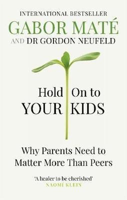 Hold on to Your Kids : Why Parents Need to Matter More Than Peers - Gabor Maté