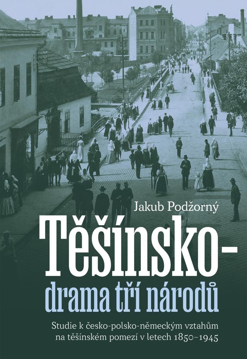 Levně Těšínsko drama tří národů - Studie k česko-polsko-německým vztahům na těšínském pomezí v letech 1850–1945 - Jakub Podžorný