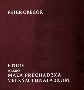 Levně Etudy alebo Malá prechádzka veľkým lunaparkom - Peter Gregor